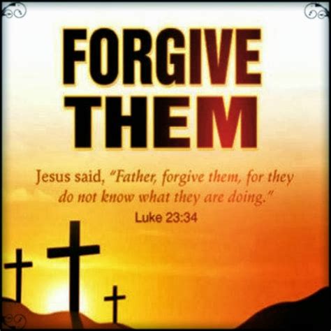 forgive them jesus said father forgive them for they do not know what they are doing luke