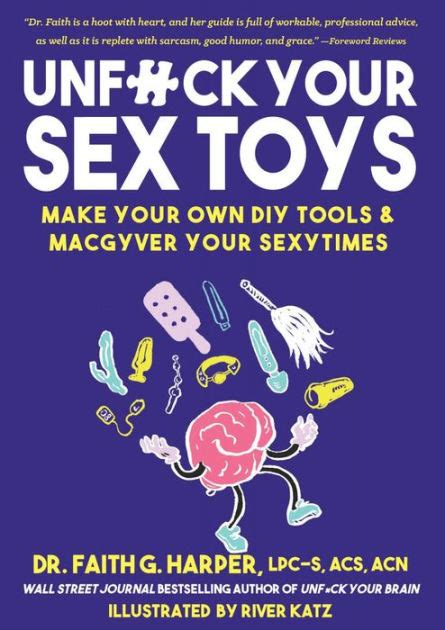 Unfuck Your Sex Toys Make Your Own Diy Tools And Macgyver Your Sexytimes