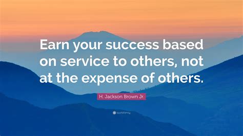 H Jackson Brown Jr Quote Earn Your Success Based On Service To