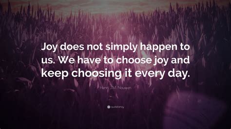 Henri Jm Nouwen Quote Joy Does Not Simply Happen To Us We Have To
