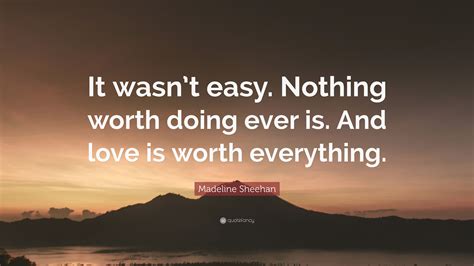 Madeline Sheehan Quote It Wasnt Easy Nothing Worth Doing Ever Is