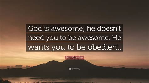 Matt Chandler Quote God Is Awesome He Doesnt Need You To Be Awesome
