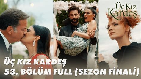 Üç Kız Kardeş 53 Bölüm Full Bölüm SEZON FİNALİ YouTube