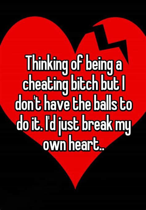 Thinking Of Being A Cheating Bitch But I Don T Have The Balls To Do It I D Just Break My Own