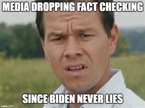 Media Dropping Fact Checking Since Biden Never Lies Imgflip