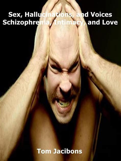 Sex Hallucinations And Voices Schizophrenia Intimacy And Love