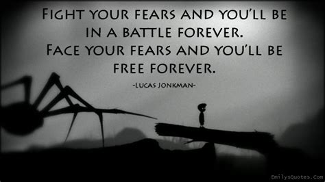 List 100 wise famous quotes about fighter: Fight your fears and you'll be in a battle forever. Face your fears and you'll be free forever ...