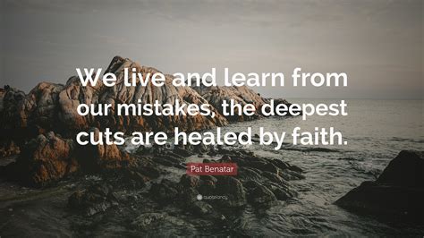 Pat Benatar Quote “we Live And Learn From Our Mistakes The Deepest Cuts Are Healed By Faith ”