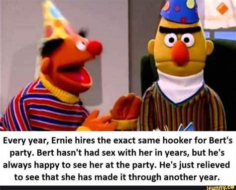 Every Year Ernie Hires The Exact Same Hooker For Bert S Party Bert Hasn T Had Sex With Her In