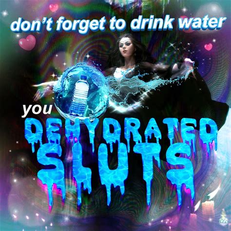 Drink Water You Sluts Myconfinedspace