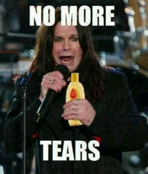 No More Tears Ozzy No More Tears No More Tears Funny Pictures
