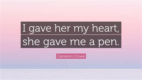 Cameron Crowe Quote I Gave Her My Heart She Gave Me A Pen