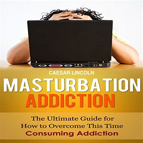 Masturbation Addiction The Ultimate Guide For How To Overcome This Time Consuming