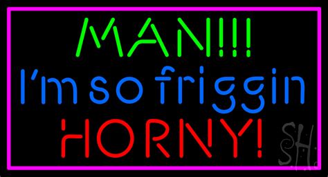 Man I M So Friggin Horny Led Neon Sign Man Cave Neon Signs Everything Neon