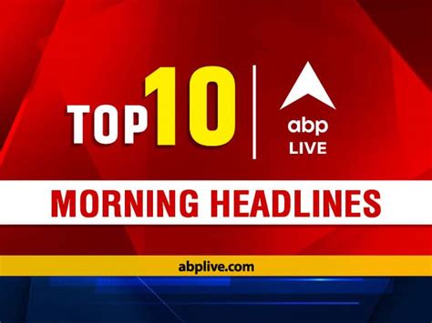 Top 10 Headlines Today Abp Live Morning Bulletin Top News Headlines