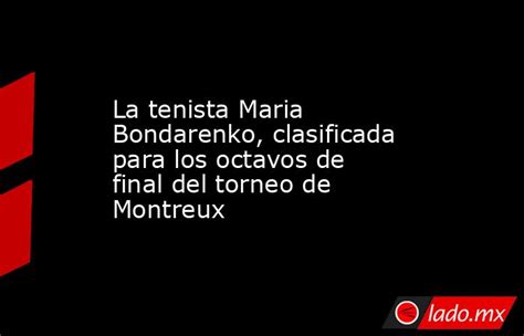 La Tenista Maria Bondarenko Clasificada Para Los Octavos De Final Del Torneo De Montreux Ladomx