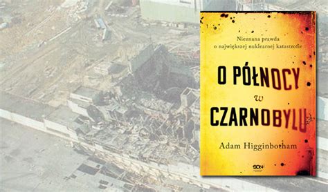 Nieznana Prawda O Katastrofie W Czarnobylu Premiera Książki „o Północy