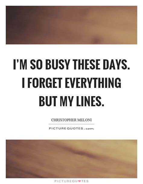 Im So Busy These Days I Forget Everything But My Lines Picture Quotes