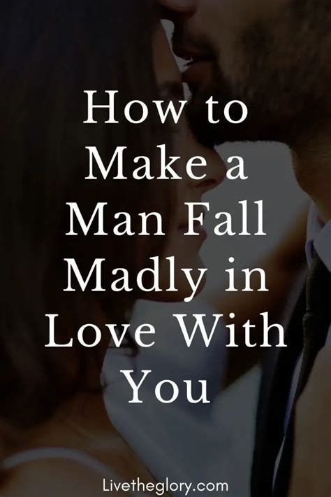 How To Make A Man Fall Madly In Love With You Live The Glory