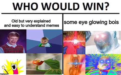 Memes Then Vs Memes Now But It S The Who Would Win Format Imgflip