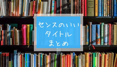 タイトルの付け方の参考になる！ センスのいいタイトル【まとめ】 かくかく語りき