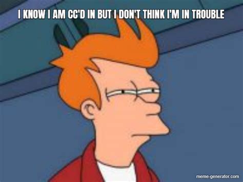 I Know I Am Ccd In But I Dont Think Im In Trouble Meme Generator