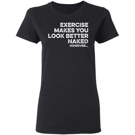 Exercise Makes You Look Better Naked However Shirt Bucktee Com