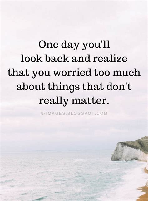 Dont Worry Quotes One Day Youll Look Back And Realize That You