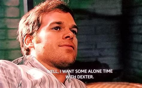 Well I Want Some Alone Time With Dexter Rdexter