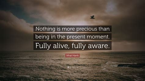 Nhat Hanh Quote “nothing Is More Precious Than Being In The Present