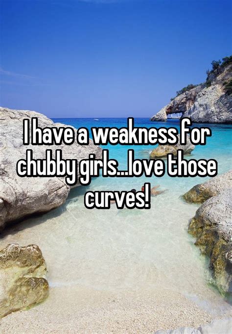 I Have A Weakness For Chubby Girlslove Those Curves
