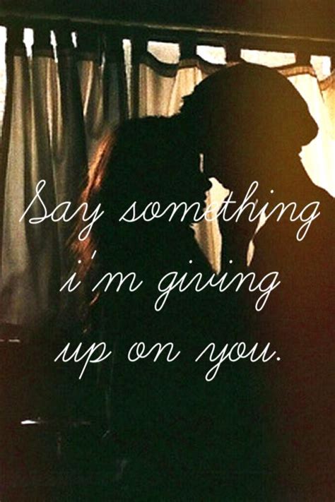 Say Something Im Giving Up On You Quotes Quotesgram