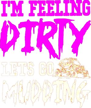 Im Feeling Dirty Lets Go Mudding Shirt