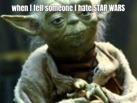 When I Tell Someone I Hate Star Wars Meme Generator