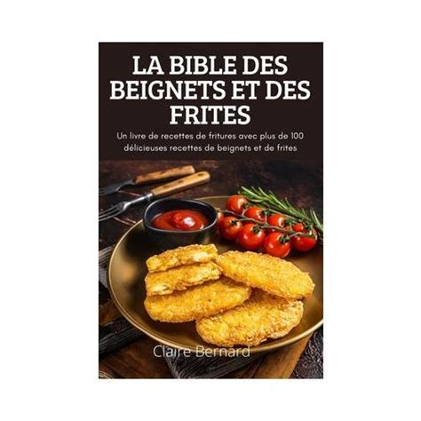La Bible Des Beignets Et Des Frites Un Livre De Recettes De Fritures Avec Plus De D