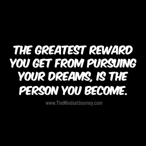 The Greatest Reward You Get From Pursuing Your Dreams Is The Person