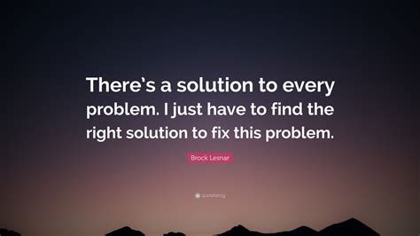 Discover brock lesnar famous and rare quotes. Brock Lesnar Quote: "There's a solution to every problem. I just have to find the right solution ...