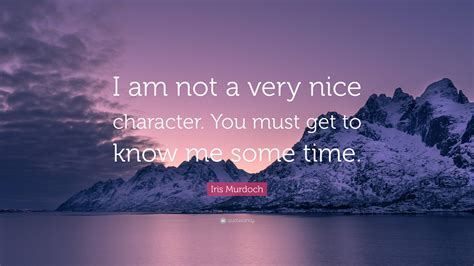 Iris Murdoch Quote “i Am Not A Very Nice Character You Must Get To