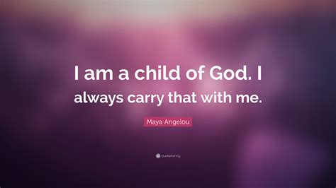 Maya Angelou Quote I Am A Child Of God I Always Carry That With Me