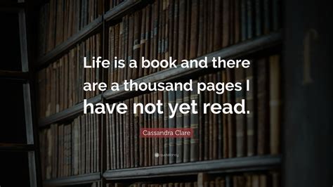 Cassandra Clare Quote Life Is A Book And There Are A Thousand Pages I