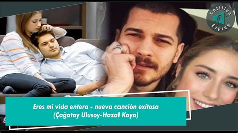 Eres Mi Vida Entera Nueva Canci N Exitosa A Atay Ulusoy Hazal Kaya