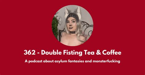 362 Double Fisting Tea And Coffee A Podcast About Asylum Fantasies And Monsterfucking Off The
