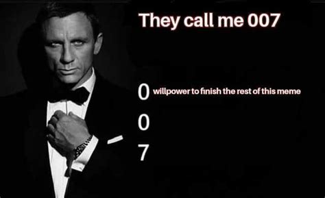 They Call Me 007 0 Willpowerto Finish The Rest Of This Meme 7 Wwug En
