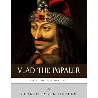 Legends Of The Middle Ages The Life And Legacy Of Vlad The Impaler By