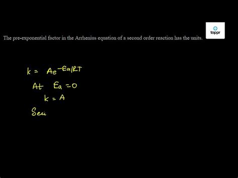 The Pre Exponential Factor In The Arrhenius Equation Of A Second