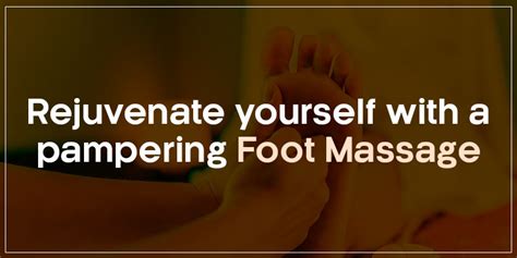 rejuvenate yourself with a pampering foot massage