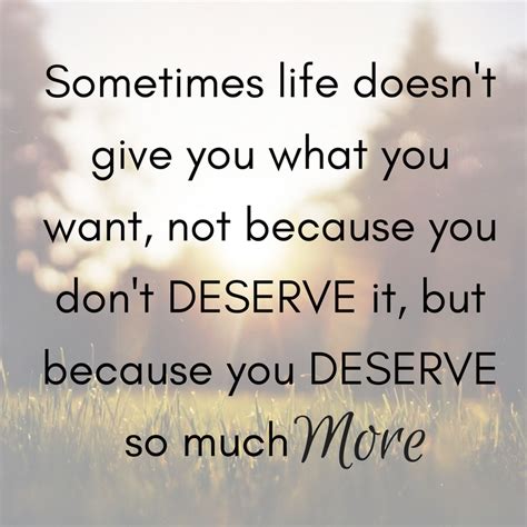 Sometimes Life Doesnt Give You What You Want Not Because You Dont Deserve It But Because