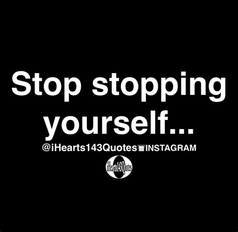 Stop Stopping Yourself Quotes Ihearts143quotes