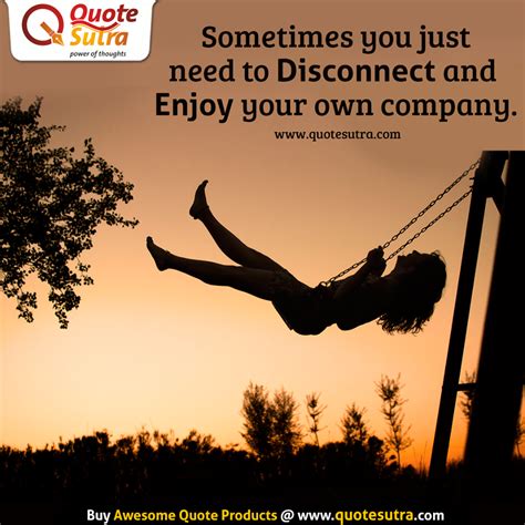 Sometimes You Just Need To Disconnect And Enjoy Your Own Company Happiness Quotes Happy Quotes
