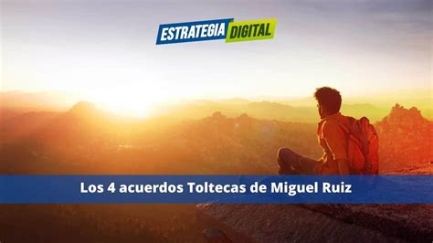 Los 4 Acuerdos Toltecas De Miguel Ruiz Estrategia Digital